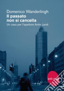 Il passato non si cancella: Un caso per l'ispettore Anita Landi. E-book. Formato EPUB ebook di Domenico Wanderlingh