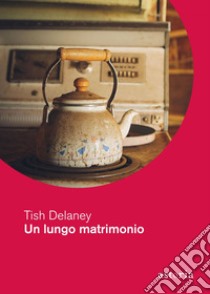 Un lungo matrimonio. E-book. Formato EPUB ebook di Tish Delaney