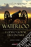 Waterloo - I cento giorni leggendari. E-book. Formato EPUB ebook di Matteo Bruno