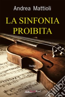 La sinfonia proibita. E-book. Formato EPUB ebook di Andrea Mattioli