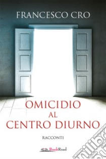 Omicidio al centro diurno. E-book. Formato EPUB ebook di Francesco Cro