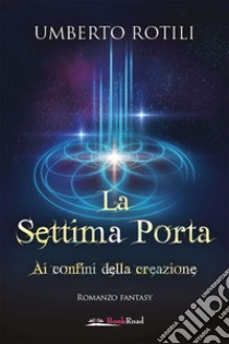 La Settima PortaAi confini della creazione. E-book. Formato EPUB ebook di Umberto Rotili