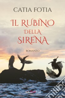 Il rubino della sirena. E-book. Formato EPUB ebook di Catia Fotia