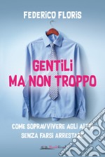 Gentili ma non troppo: Come sopravvivere agli altri senza farsi arrestare. E-book. Formato EPUB