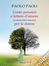 Cento pensieri e lettere d’amore (e tanto altro ancora) per le donne. E-book. Formato EPUB ebook di Paolo Paoli