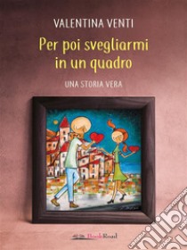 Per poi svegliarmi in un quadro. E-book. Formato EPUB ebook di Valentina Venti