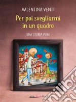 Per poi svegliarmi in un quadro. E-book. Formato EPUB ebook