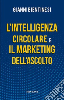 L’Intelligenza Circolare e il Marketing dell’Ascolto. E-book. Formato Mobipocket ebook di Gianni Bientinesi