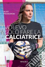 Volevo solo fare la calciatriceStoria di una donna che ha cambiato le regole del gioco. E-book. Formato EPUB ebook