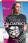 Volevo solo fare la calciatriceStoria di una donna che ha cambiato le regole del gioco. E-book. Formato EPUB ebook