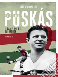 Ferenc PuskásIl campione dei due mondi. E-book. Formato EPUB ebook