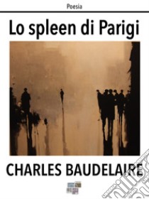 Lo spleen di Parigi. E-book. Formato Mobipocket ebook di Charles Baudelaire