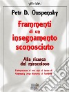 Frammenti di un insegnamento sconosciuto. Alla ricerca del miracoloso. E-book. Formato EPUB ebook di Petr D. Ouspensky