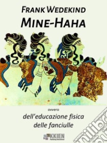 Mine-Haha, ovvero dell'educazione fisica delle fanciulle. E-book. Formato EPUB ebook di Frank Wedekind