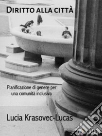 Diritto alla cittàPianificazione di genere per una comunità inclusiva. E-book. Formato Mobipocket ebook di Lucia Krasovec-Lucas