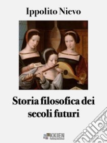 Storia filosofica dei secoli futuri. E-book. Formato EPUB ebook di Ippolito Nievo