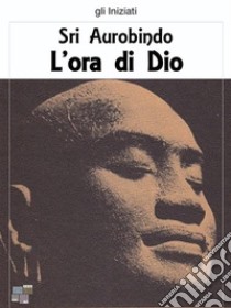 L'ora di Dio. E-book. Formato EPUB ebook di Sri Aurobindo