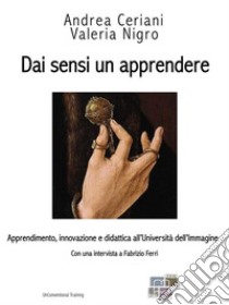 Dai sensi un apprendereApprendimento, innovazione e didattica all'Università dell'Immagine. E-book. Formato EPUB ebook di Andrea Ceriani