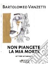 Non piangete la mia morte. E-book. Formato EPUB ebook di Bartolomeo Vanzetti