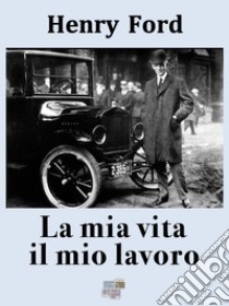 La mia vita il mio lavoro. E-book. Formato EPUB ebook di Henry Ford