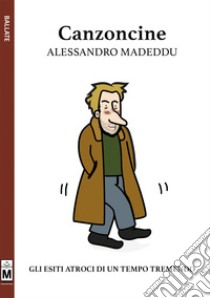 canzoncine - gli esiti atroci di un tempo tremendo. E-book. Formato EPUB ebook di Alessandro Madeddu