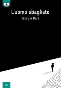 L'uomo sbagliato. E-book. Formato EPUB ebook di Giorgio Dari