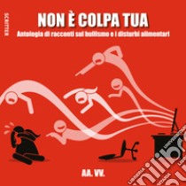 Non è colpa tua - Antologia di racconti sul bullismo e i disturbi alimentari. E-book. Formato EPUB ebook di aa.vv