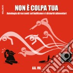 Non è colpa tua - Antologia di racconti sul bullismo e i disturbi alimentari. E-book. Formato EPUB ebook