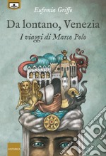 Da lontano, Venezia - I viaggi di Marco Polo. E-book. Formato EPUB ebook