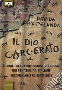 Il Dio carcerato - Il ruolo della dimensione religiosa nei penitenziari italiani -Testimonianze ed esperienze. E-book. Formato EPUB ebook di Davide Pelanda