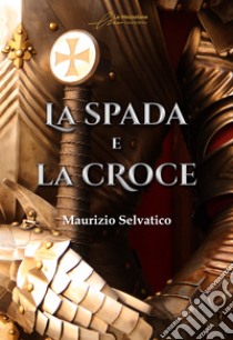 La spada e la croce. E-book. Formato EPUB ebook di Maurizio Selvatico