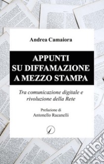 Appunti su diffamazione a mezzo stampa: Tra comunicazione digitale e rivoluzione della rete. E-book. Formato PDF ebook di Andrea Camaiora