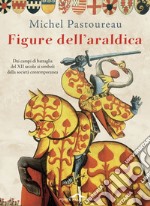 Figure dell'araldica: Dai campi di battaglia del XII secolo ai simboli della società contemporanea. E-book. Formato EPUB ebook