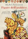 Figure dell'araldica: Dai campi di battaglia del XII secolo ai simboli della società contemporanea. E-book. Formato EPUB ebook di Michel Pastoureau