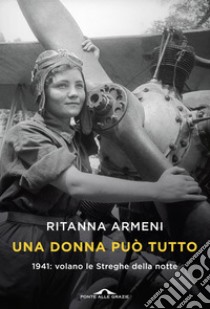 Una donna può tutto: 1941: volano le Streghe della notte. E-book. Formato EPUB ebook di Ritanna Armeni
