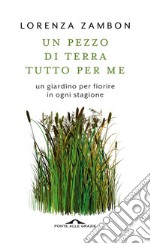 Un pezzo di terra tutto per me: Un giardino per fiorire in ogni stagione. E-book. Formato EPUB ebook