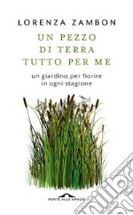 Un pezzo di terra tutto per me: Un giardino per fiorire in ogni stagione. E-book. Formato PDF ebook