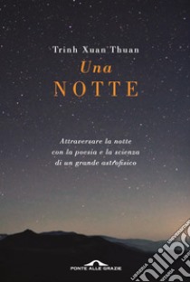 Una notte: Attraversare la notte con la poesia e la scienza di un grande astrofisico. E-book. Formato EPUB ebook di Trinh Xuan Thuan