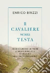Il cavaliere senza testa: Viaggio a piedi di un padre e delle sue figliole da Bologna alle creste d’Appennino. E-book. Formato PDF ebook di Enrico Brizzi
