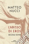 L'abisso di Eros: Seduzione. E-book. Formato PDF ebook di Matteo Nucci