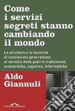 Come i servizi segreti stanno cambiando il mondo: Le strutture e le tecniche di nuovissima generazione al servizio delle guerre tradizionali, economiche, cognitive, informatiche. E-book. Formato EPUB ebook