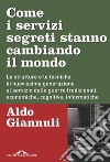 Come i servizi segreti stanno cambiando il mondo: Le strutture e le tecniche di nuovissima generazione al servizio delle guerre tradizionali, economiche, cognitive, informatiche. E-book. Formato PDF ebook di Aldo Giannuli