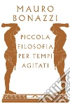 Piccola filosofia per tempi agitati. E-book. Formato EPUB ebook di Mauro Bonazzi