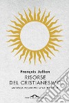Risorse del cristianesimo: ma senza passare per la via della fede. E-book. Formato EPUB ebook di François Jullien