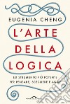 L'arte della logica: Lo strumento più potente per pensare, scegliere e agire. E-book. Formato EPUB ebook di Eugenia Cheng