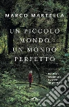 Un piccolo mondo, un mondo perfetto: Coltivare, raccontare e vivere un giardino. E-book. Formato EPUB ebook di Marco Martella