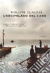 L'arcipelago del Cane: L'odio è il vostro nutrimento, l'indifferenza la vostra bussola. E-book. Formato EPUB ebook