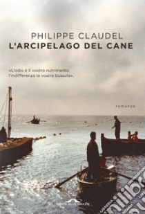 L'arcipelago del Cane: L'odio è il vostro nutrimento, l'indifferenza la vostra bussola. E-book. Formato PDF ebook di Philippe Claudel