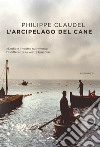 L'arcipelago del Cane: L'odio è il vostro nutrimento, l'indifferenza la vostra bussola. E-book. Formato PDF ebook di Philippe Claudel