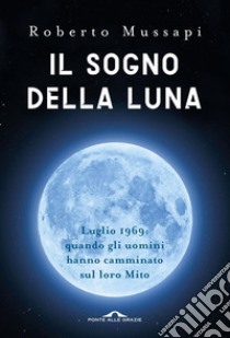 Il sogno della Luna: Luglio 1969: quando gli uomini hanno camminato sul loro Mito. E-book. Formato EPUB ebook di Roberto Mussapi